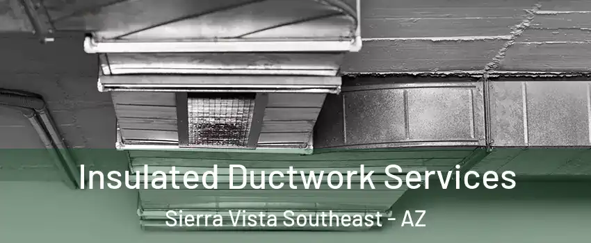  Insulated Ductwork Services Sierra Vista Southeast - AZ
