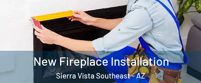  New Fireplace Installation Sierra Vista Southeast - AZ