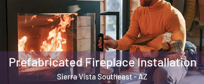  Prefabricated Fireplace Installation Sierra Vista Southeast - AZ