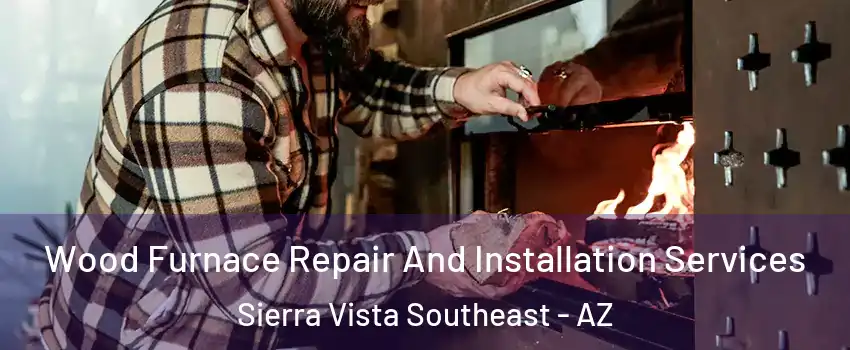  Wood Furnace Repair And Installation Services Sierra Vista Southeast - AZ